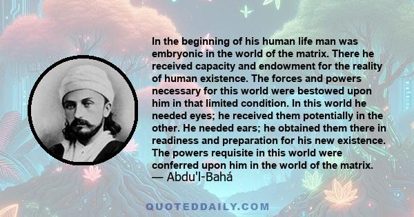 In the beginning of his human life man was embryonic in the world of the matrix. There he received capacity and endowment for the reality of human existence. The forces and powers necessary for this world were bestowed