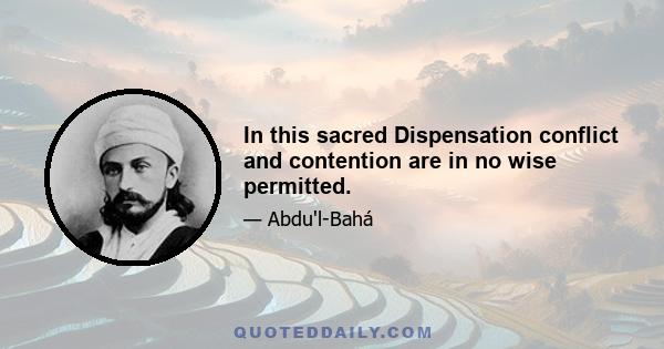 In this sacred Dispensation conflict and contention are in no wise permitted.