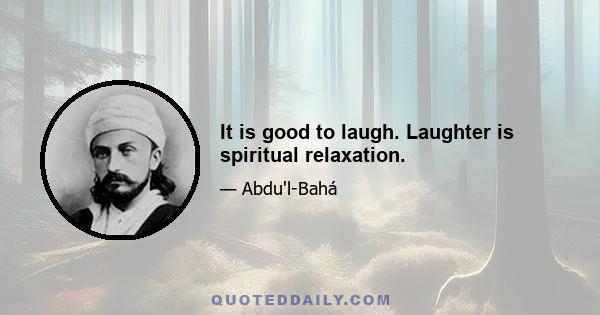 It is good to laugh. Laughter is spiritual relaxation.