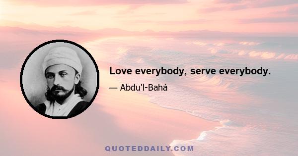 Love everybody, serve everybody.