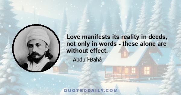 Love manifests its reality in deeds, not only in words - these alone are without effect.