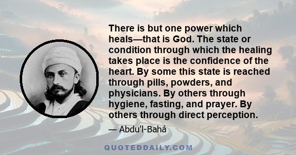 There is but one power which heals—that is God. The state or condition through which the healing takes place is the confidence of the heart. By some this state is reached through pills, powders, and physicians. By