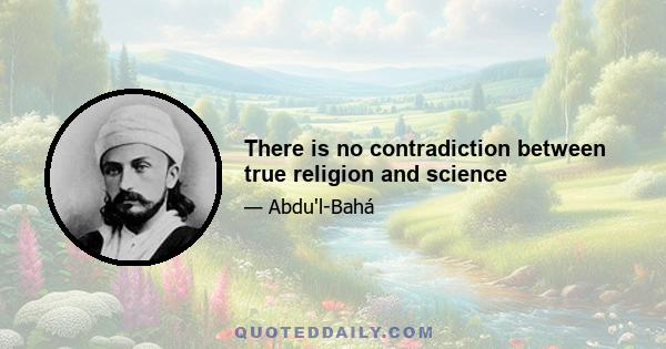 There is no contradiction between true religion and science