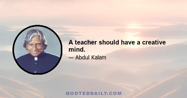 A teacher should have a creative mind.