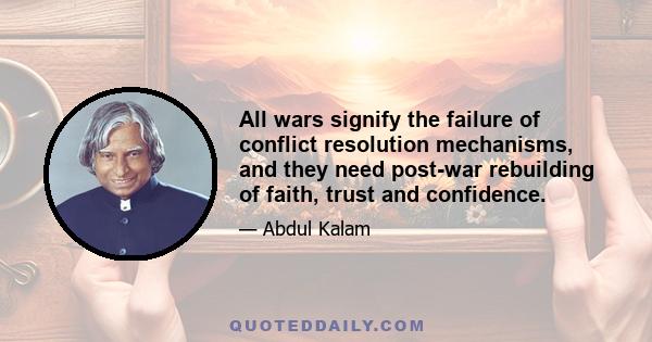 All wars signify the failure of conflict resolution mechanisms, and they need post-war rebuilding of faith, trust and confidence.