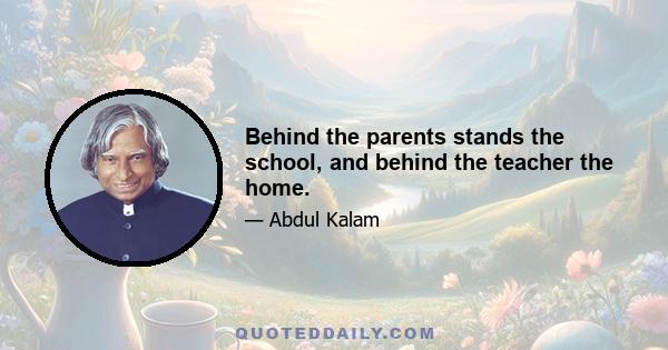 Behind the parents stands the school, and behind the teacher the home.