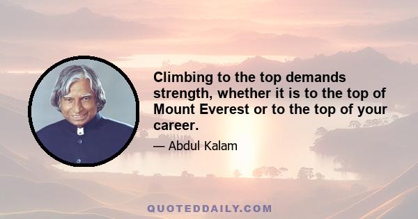 Climbing to the top demands strength, whether it is to the top of Mount Everest or to the top of your career.