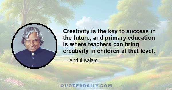 Creativity is the key to success in the future, and primary education is where teachers can bring creativity in children at that level.