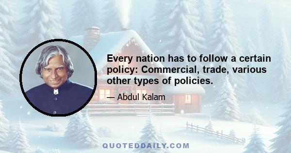 Every nation has to follow a certain policy: Commercial, trade, various other types of policies.