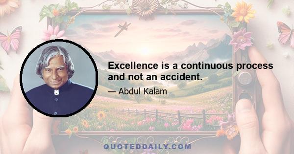 Excellence is a continuous process and not an accident.