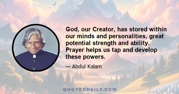 God, our Creator, has stored within our minds and personalities, great potential strength and ability. Prayer helps us tap and develop these powers.