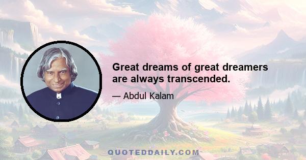 Great dreams of great dreamers are always transcended.