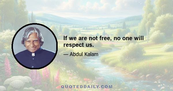 If we are not free, no one will respect us.