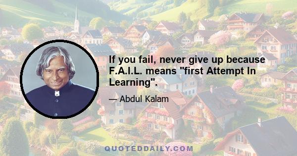 If you fail, never give up because F.A.I.L. means first Attempt In Learning.