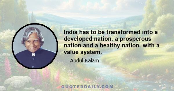 India has to be transformed into a developed nation, a prosperous nation and a healthy nation, with a value system.