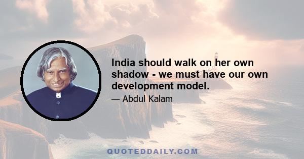 India should walk on her own shadow - we must have our own development model.