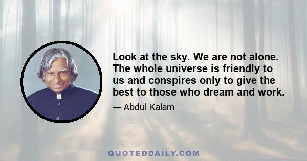 Look at the sky. We are not alone. The whole universe is friendly to us and conspires only to give the best to those who dream and work.