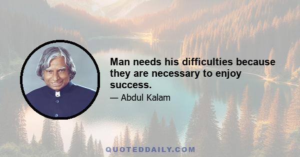 Man needs his difficulties because they are necessary to enjoy success.