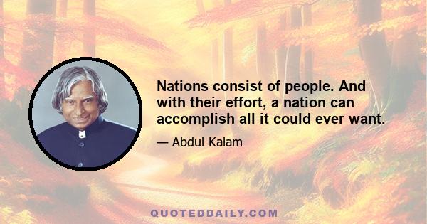 Nations consist of people. And with their effort, a nation can accomplish all it could ever want.