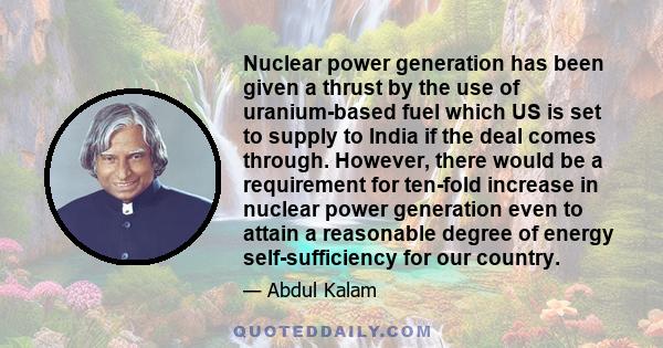 Nuclear power generation has been given a thrust by the use of uranium-based fuel which US is set to supply to India if the deal comes through. However, there would be a requirement for ten-fold increase in nuclear