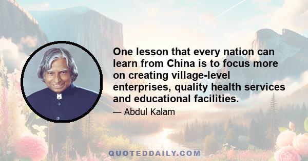 One lesson that every nation can learn from China is to focus more on creating village-level enterprises, quality health services and educational facilities.