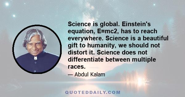 Science is global. Einstein's equation, E=mc2, has to reach everywhere. Science is a beautiful gift to humanity, we should not distort it. Science does not differentiate between multiple races.