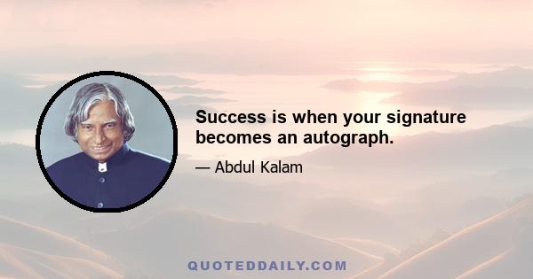 Success is when your signature becomes an autograph.