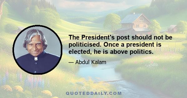 The President's post should not be politicised. Once a president is elected, he is above politics.