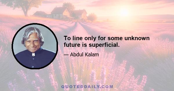 To line only for some unknown future is superficial.