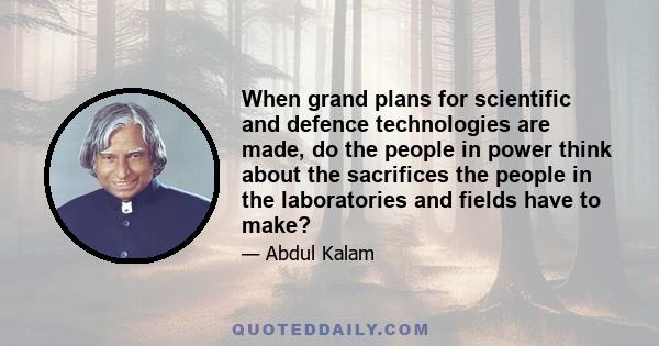 When grand plans for scientific and defence technologies are made, do the people in power think about the sacrifices the people in the laboratories and fields have to make?