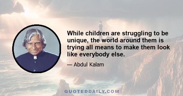 While children are struggling to be unique, the world around them is trying all means to make them look like everybody else.