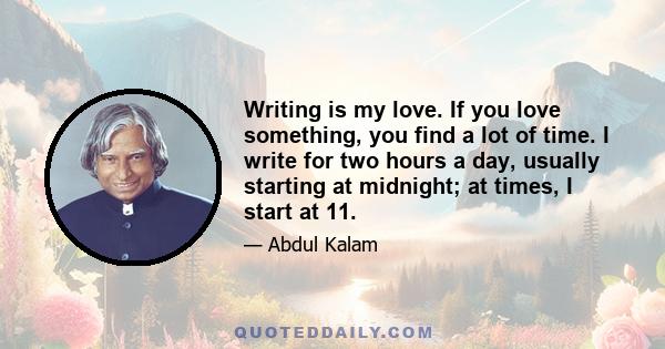 Writing is my love. If you love something, you find a lot of time. I write for two hours a day, usually starting at midnight; at times, I start at 11.