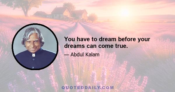 You have to dream before your dreams can come true.