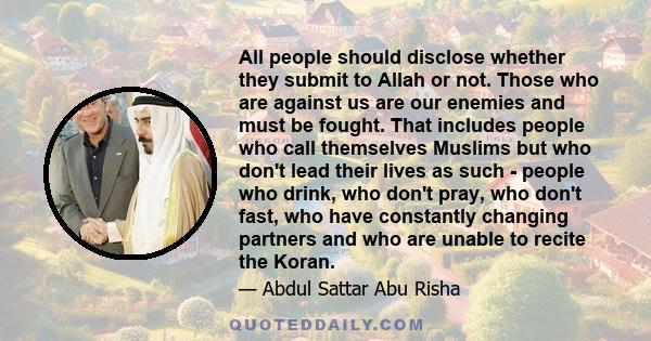 All people should disclose whether they submit to Allah or not. Those who are against us are our enemies and must be fought. That includes people who call themselves Muslims but who don't lead their lives as such -