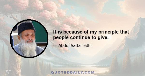 It is because of my principle that people continue to give.