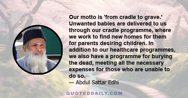 Our motto is 'from cradle to grave.' Unwanted babies are delivered to us through our cradle programme, where we work to find new homes for them for parents desiring children. In addition to our healthcare programmes, we 