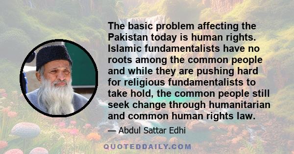 The basic problem affecting the Pakistan today is human rights. Islamic fundamentalists have no roots among the common people and while they are pushing hard for religious fundamentalists to take hold, the common people 