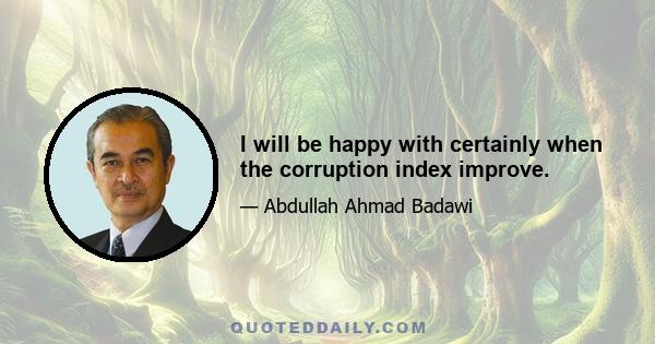 I will be happy with certainly when the corruption index improve.