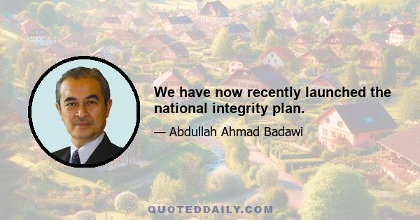 We have now recently launched the national integrity plan.