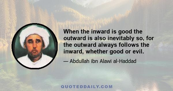 When the inward is good the outward is also inevitably so, for the outward always follows the inward, whether good or evil.