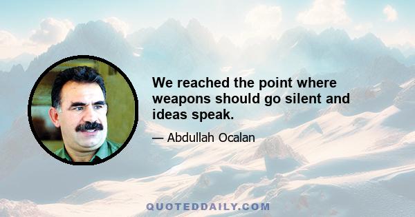 We reached the point where weapons should go silent and ideas speak.