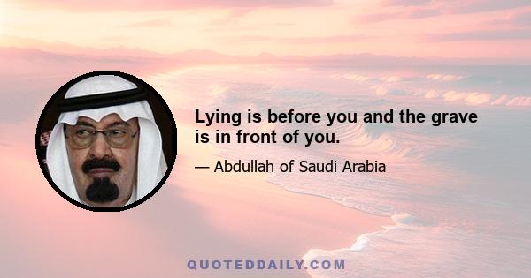 Lying is before you and the grave is in front of you.