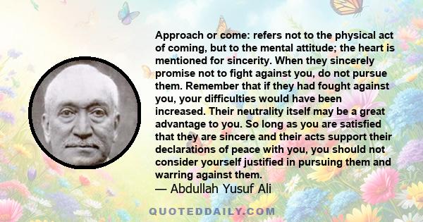 Approach or come: refers not to the physical act of coming, but to the mental attitude; the heart is mentioned for sincerity. When they sincerely promise not to fight against you, do not pursue them. Remember that if