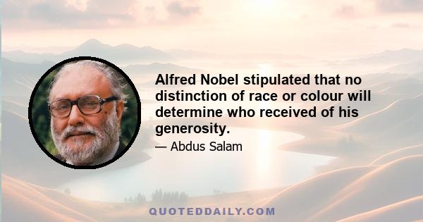 Alfred Nobel stipulated that no distinction of race or colour will determine who received of his generosity.