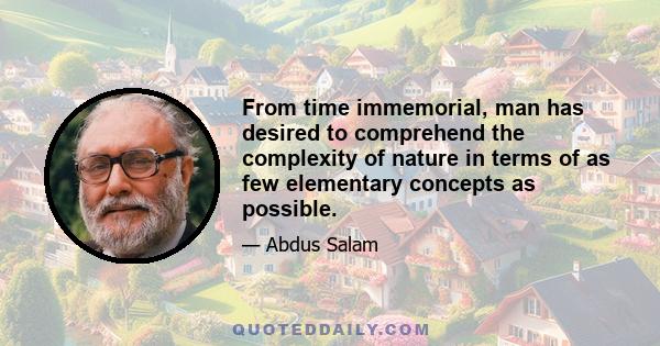 From time immemorial, man has desired to comprehend the complexity of nature in terms of as few elementary concepts as possible.