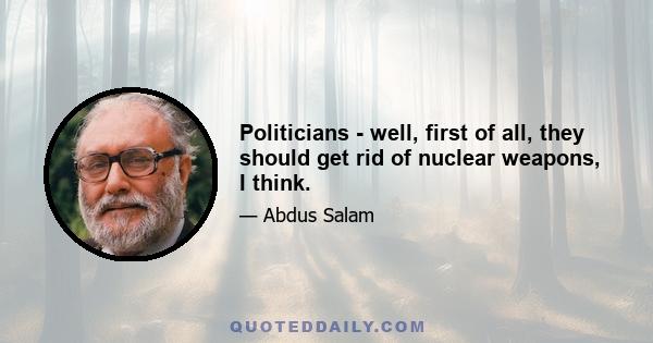 Politicians - well, first of all, they should get rid of nuclear weapons, I think.