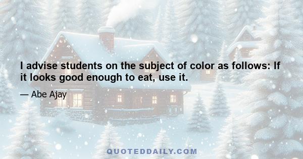 I advise students on the subject of color as follows: If it looks good enough to eat, use it.