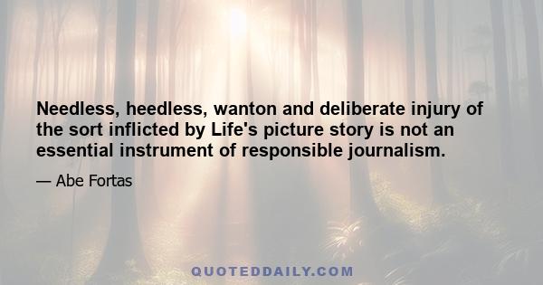 Needless, heedless, wanton and deliberate injury of the sort inflicted by Life's picture story is not an essential instrument of responsible journalism.