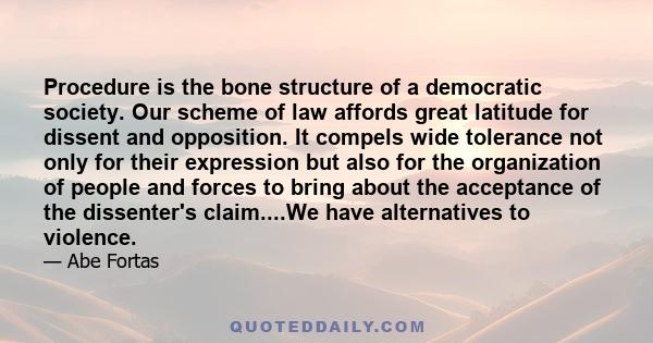 Procedure is the bone structure of a democratic society. Our scheme of law affords great latitude for dissent and opposition. It compels wide tolerance not only for their expression but also for the organization of