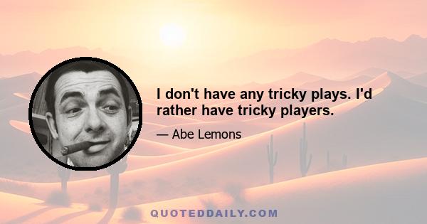 I don't have any tricky plays. I'd rather have tricky players.